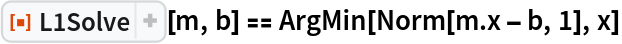 ResourceFunction["L1Solve"][m, b] == ArgMin[Norm[m . x - b, 1], x]