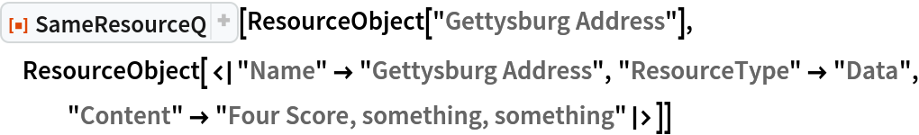 ResourceFunction["SameResourceQ"][
 ResourceObject["Gettysburg Address"], ResourceObject[<|"Name" -> "Gettysburg Address", "ResourceType" -> "Data", "Content" -> "Four Score, something, something"|>]]