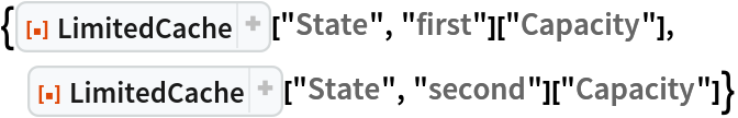 {ResourceFunction["LimitedCache"]["State", "first"]["Capacity"], ResourceFunction["LimitedCache"]["State", "second"]["Capacity"]}