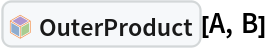InterpretationBox[FrameBox[TagBox[TooltipBox[PaneBox[GridBox[List[List[GraphicsBox[List[Thickness[0.0025`], List[FaceForm[List[RGBColor[0.9607843137254902`, 0.5058823529411764`, 0.19607843137254902`], Opacity[1.`]]], FilledCurveBox[List[List[List[0, 2, 0], List[0, 1, 0], List[0, 1, 0], List[0, 1, 0], List[0, 1, 0]], List[List[0, 2, 0], List[0, 1, 0], List[0, 1, 0], List[0, 1, 0], List[0, 1, 0]], List[List[0, 2, 0], List[0, 1, 0], List[0, 1, 0], List[0, 1, 0], List[0, 1, 0], List[0, 1, 0]], List[List[0, 2, 0], List[1, 3, 3], List[0, 1, 0], List[1, 3, 3], List[0, 1, 0], List[1, 3, 3], List[0, 1, 0], List[1, 3, 3], List[1, 3, 3], List[0, 1, 0], List[1, 3, 3], List[0, 1, 0], List[1, 3, 3]]], List[List[List[205.`, 22.863691329956055`], List[205.`, 212.31669425964355`], List[246.01799774169922`, 235.99870109558105`], List[369.0710144042969`, 307.0436840057373`], List[369.0710144042969`, 117.59068870544434`], List[205.`, 22.863691329956055`]], List[List[30.928985595703125`, 307.0436840057373`], List[153.98200225830078`, 235.99870109558105`], List[195.`, 212.31669425964355`], List[195.`, 22.863691329956055`], List[30.928985595703125`, 117.59068870544434`], List[30.928985595703125`, 307.0436840057373`]], List[List[200.`, 410.42970085144043`], List[364.0710144042969`, 315.7036876678467`], List[241.01799774169922`, 244.65868949890137`], List[200.`, 220.97669792175293`], List[158.98200225830078`, 244.65868949890137`], List[35.928985595703125`, 315.7036876678467`], List[200.`, 410.42970085144043`]], List[List[376.5710144042969`, 320.03370475769043`], List[202.5`, 420.53370475769043`], List[200.95300006866455`, 421.42667961120605`], List[199.04699993133545`, 421.42667961120605`], List[197.5`, 420.53370475769043`], List[23.428985595703125`, 320.03370475769043`], List[21.882003784179688`, 319.1406993865967`], List[20.928985595703125`, 317.4896984100342`], List[20.928985595703125`, 315.7036876678467`], List[20.928985595703125`, 114.70369529724121`], List[20.928985595703125`, 112.91769218444824`], List[21.882003784179688`, 111.26669120788574`], List[23.428985595703125`, 110.37369346618652`], List[197.5`, 9.87369155883789`], List[198.27300024032593`, 9.426692008972168`], List[199.13700008392334`, 9.203690528869629`], List[200.`, 9.203690528869629`], List[200.86299991607666`, 9.203690528869629`], List[201.72699999809265`, 9.426692008972168`], List[202.5`, 9.87369155883789`], List[376.5710144042969`, 110.37369346618652`], List[378.1179962158203`, 111.26669120788574`], List[379.0710144042969`, 112.91769218444824`], List[379.0710144042969`, 114.70369529724121`], List[379.0710144042969`, 315.7036876678467`], List[379.0710144042969`, 317.4896984100342`], List[378.1179962158203`, 319.1406993865967`], List[376.5710144042969`, 320.03370475769043`]]]]], List[FaceForm[List[RGBColor[0.5529411764705883`, 0.6745098039215687`, 0.8117647058823529`], Opacity[1.`]]], FilledCurveBox[List[List[List[0, 2, 0], List[0, 1, 0], List[0, 1, 0], List[0, 1, 0]]], List[List[List[44.92900085449219`, 282.59088134765625`], List[181.00001525878906`, 204.0298843383789`], List[181.00001525878906`, 46.90887451171875`], List[44.92900085449219`, 125.46986389160156`], List[44.92900085449219`, 282.59088134765625`]]]]], List[FaceForm[List[RGBColor[0.6627450980392157`, 0.803921568627451`, 0.5686274509803921`], Opacity[1.`]]], FilledCurveBox[List[List[List[0, 2, 0], List[0, 1, 0], List[0, 1, 0], List[0, 1, 0]]], List[List[List[355.0710144042969`, 282.59088134765625`], List[355.0710144042969`, 125.46986389160156`], List[219.`, 46.90887451171875`], List[219.`, 204.0298843383789`], List[355.0710144042969`, 282.59088134765625`]]]]], List[FaceForm[List[RGBColor[0.6901960784313725`, 0.5882352941176471`, 0.8117647058823529`], Opacity[1.`]]], FilledCurveBox[List[List[List[0, 2, 0], List[0, 1, 0], List[0, 1, 0], List[0, 1, 0]]], List[List[List[200.`, 394.0606994628906`], List[336.0710144042969`, 315.4997024536133`], List[200.`, 236.93968200683594`], List[63.928985595703125`, 315.4997024536133`], List[200.`, 394.0606994628906`]]]]]], List[Rule[BaselinePosition, Scaled[0.15`]], Rule[ImageSize, 10], Rule[ImageSize, 15]]], StyleBox[RowBox[List["OuterProduct", " "]], Rule[ShowAutoStyles, False], Rule[ShowStringCharacters, False], Rule[FontSize, Times[0.9`, Inherited]], Rule[FontColor, GrayLevel[0.1`]]]]], Rule[GridBoxSpacings, List[Rule["Columns", List[List[0.25`]]]]]], Rule[Alignment, List[Left, Baseline]], Rule[BaselinePosition, Baseline], Rule[FrameMargins, List[List[3, 0], List[0, 0]]], Rule[BaseStyle, List[Rule[LineSpacing, List[0, 0]], Rule[LineBreakWithin, False]]]], RowBox[List["PacletSymbol", "[", RowBox[List["\"Jlaragonvera/BasicCliffordAlgebra\"", ",", "\"Jlaragonvera`BasicCliffordAlgebra`OuterProduct\""]], "]"]], Rule[TooltipStyle, List[Rule[ShowAutoStyles, True], Rule[ShowStringCharacters, True]]]], Function[Annotation[Slot[1], Style[Defer[PacletSymbol["Jlaragonvera/BasicCliffordAlgebra", "Jlaragonvera`BasicCliffordAlgebra`OuterProduct"]], Rule[ShowStringCharacters, True]], "Tooltip"]]], Rule[Background, RGBColor[0.968`, 0.976`, 0.984`]], Rule[BaselinePosition, Baseline], Rule[DefaultBaseStyle, List[]], Rule[FrameMargins, List[List[0, 0], List[1, 1]]], Rule[FrameStyle, RGBColor[0.831`, 0.847`, 0.85`]], Rule[RoundingRadius, 4]], PacletSymbol["Jlaragonvera/BasicCliffordAlgebra", "Jlaragonvera`BasicCliffordAlgebra`OuterProduct"], Rule[Selectable, False], Rule[SelectWithContents, True], Rule[BoxID, "PacletSymbolBox"]][A, B]