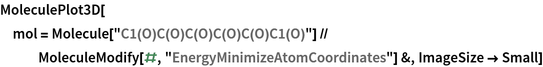 MoleculePlot3D[
 mol = Molecule["C1(O)C(O)C(O)C(O)C(O)C1(O)"] // MoleculeModify[#, "EnergyMinimizeAtomCoordinates"] &, ImageSize -> Small]