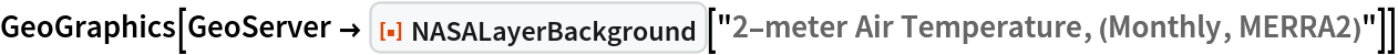 GeoGraphics[
 GeoServer -> ResourceFunction["NASALayerBackground"][
   "2-meter Air Temperature, (Monthly, MERRA2)"]]