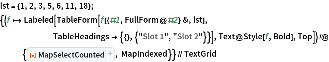 lst = {1, 2, 3, 5, 6, 11, 18};
{(f |-> Labeled[
      TableForm[f[{#1, FullForm@#2} &, lst], TableHeadings -> {{}, {"Slot 1", "Slot 2"}}], Text@Style[f, Bold], Top]) /@ {ResourceFunction[
    "MapSelectCounted"], MapIndexed}} // TextGrid