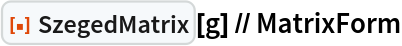 ResourceFunction["SzegedMatrix"][g] // MatrixForm