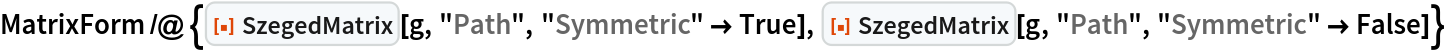 MatrixForm /@ {ResourceFunction["SzegedMatrix"][g, "Path", "Symmetric" -> True], ResourceFunction["SzegedMatrix"][g, "Path", "Symmetric" -> False]}