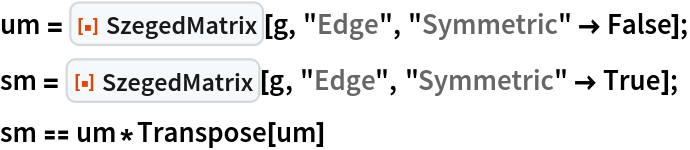 um = ResourceFunction["SzegedMatrix"][g, "Edge", "Symmetric" -> False];
sm = ResourceFunction["SzegedMatrix"][g, "Edge", "Symmetric" -> True];
sm == um*Transpose[um]