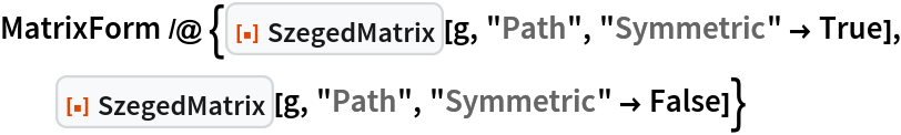 MatrixForm /@ {ResourceFunction["SzegedMatrix"][g, "Path", "Symmetric" -> True], ResourceFunction["SzegedMatrix"][g, "Path", "Symmetric" -> False]}