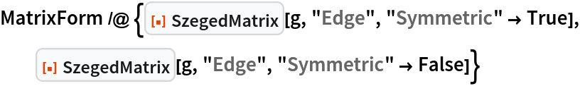 MatrixForm /@ {ResourceFunction["SzegedMatrix"][g, "Edge", "Symmetric" -> True], ResourceFunction["SzegedMatrix"][g, "Edge", "Symmetric" -> False]}