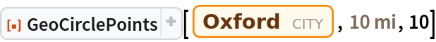 ResourceFunction["GeoCirclePoints"][
 Entity["City", {"Oxford", "Oxfordshire", "UnitedKingdom"}], Quantity[10, "Miles"], 10]