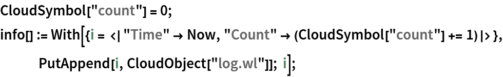 CloudSymbol["count"] = 0;
info[] := With[{i = <|"Time" -> Now, "Count" -> (CloudSymbol["count"] += 1)|>}, PutAppend[i, CloudObject["log.wl"]]; i];