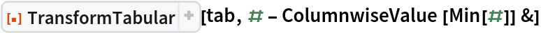 ResourceFunction[
 "TransformTabular"][tab, # - ColumnwiseValue[Min[#]] &]