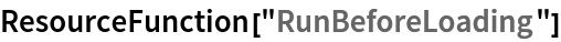 ResourceFunction["RunBeforeLoading"]