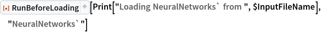 ResourceFunction["RunBeforeLoading"][
 Print["Loading NeuralNetworks` from ", $InputFileName], "NeuralNetworks`"]