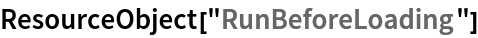 ResourceObject["RunBeforeLoading"]