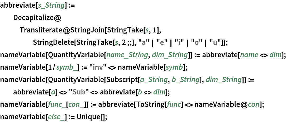 abbreviate[s_String] := Decapitalize@
   Transliterate@
    StringJoin[StringTake[s, 1], StringDelete[StringTake[s, 2 ;;], "a" | "e" | "i" | "o" | "u"]];
nameVariable[QuantityVariable[name_String, dim_String]] := abbreviate[name <> dim];
nameVariable[1/symb_] := "inv" <> nameVariable[symb];
nameVariable[
   QuantityVariable[Subscript[a_String, b_String], dim_String]] := abbreviate[a] <> "Sub" <> abbreviate[b <> dim];
nameVariable[func_[con_]] := abbreviate[ToString[func] <> nameVariable@con];
nameVariable[else_] := Unique[];
