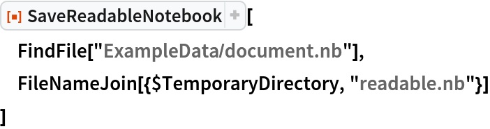 ResourceFunction["SaveReadableNotebook"][
 FindFile["ExampleData/document.nb"],
 FileNameJoin[{$TemporaryDirectory, "readable.nb"}]
 ]