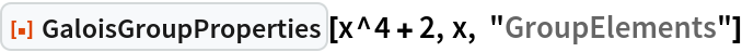 ResourceFunction["GaloisGroupProperties"][x^4 + 2, x, "GroupElements"]