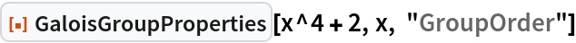 ResourceFunction["GaloisGroupProperties"][x^4 + 2, x, "GroupOrder"]