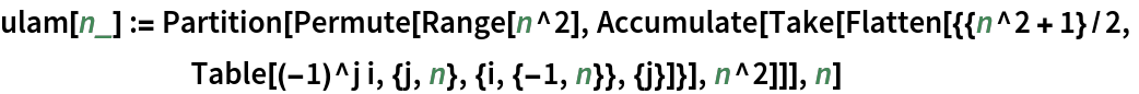 ulam[n_] := Partition[Permute[Range[n^2], Accumulate[Take[Flatten[{{n^2 + 1}/2,
       Table[(-1)^j i, {j, n}, {i, {-1, n}}, {j}]}], n^2]]], n]