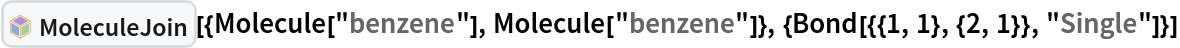 InterpretationBox[FrameBox[TagBox[TooltipBox[PaneBox[GridBox[List[List[GraphicsBox[List[Thickness[0.0025`], List[FaceForm[List[RGBColor[0.9607843137254902`, 0.5058823529411764`, 0.19607843137254902`], Opacity[1.`]]], FilledCurveBox[List[List[List[0, 2, 0], List[0, 1, 0], List[0, 1, 0], List[0, 1, 0], List[0, 1, 0]], List[List[0, 2, 0], List[0, 1, 0], List[0, 1, 0], List[0, 1, 0], List[0, 1, 0]], List[List[0, 2, 0], List[0, 1, 0], List[0, 1, 0], List[0, 1, 0], List[0, 1, 0], List[0, 1, 0]], List[List[0, 2, 0], List[1, 3, 3], List[0, 1, 0], List[1, 3, 3], List[0, 1, 0], List[1, 3, 3], List[0, 1, 0], List[1, 3, 3], List[1, 3, 3], List[0, 1, 0], List[1, 3, 3], List[0, 1, 0], List[1, 3, 3]]], List[List[List[205.`, 22.863691329956055`], List[205.`, 212.31669425964355`], List[246.01799774169922`, 235.99870109558105`], List[369.0710144042969`, 307.0436840057373`], List[369.0710144042969`, 117.59068870544434`], List[205.`, 22.863691329956055`]], List[List[30.928985595703125`, 307.0436840057373`], List[153.98200225830078`, 235.99870109558105`], List[195.`, 212.31669425964355`], List[195.`, 22.863691329956055`], List[30.928985595703125`, 117.59068870544434`], List[30.928985595703125`, 307.0436840057373`]], List[List[200.`, 410.42970085144043`], List[364.0710144042969`, 315.7036876678467`], List[241.01799774169922`, 244.65868949890137`], List[200.`, 220.97669792175293`], List[158.98200225830078`, 244.65868949890137`], List[35.928985595703125`, 315.7036876678467`], List[200.`, 410.42970085144043`]], List[List[376.5710144042969`, 320.03370475769043`], List[202.5`, 420.53370475769043`], List[200.95300006866455`, 421.42667961120605`], List[199.04699993133545`, 421.42667961120605`], List[197.5`, 420.53370475769043`], List[23.428985595703125`, 320.03370475769043`], List[21.882003784179688`, 319.1406993865967`], List[20.928985595703125`, 317.4896984100342`], List[20.928985595703125`, 315.7036876678467`], List[20.928985595703125`, 114.70369529724121`], List[20.928985595703125`, 112.91769218444824`], List[21.882003784179688`, 111.26669120788574`], List[23.428985595703125`, 110.37369346618652`], List[197.5`, 9.87369155883789`], List[198.27300024032593`, 9.426692008972168`], List[199.13700008392334`, 9.203690528869629`], List[200.`, 9.203690528869629`], List[200.86299991607666`, 9.203690528869629`], List[201.72699999809265`, 9.426692008972168`], List[202.5`, 9.87369155883789`], List[376.5710144042969`, 110.37369346618652`], List[378.1179962158203`, 111.26669120788574`], List[379.0710144042969`, 112.91769218444824`], List[379.0710144042969`, 114.70369529724121`], List[379.0710144042969`, 315.7036876678467`], List[379.0710144042969`, 317.4896984100342`], List[378.1179962158203`, 319.1406993865967`], List[376.5710144042969`, 320.03370475769043`]]]]], List[FaceForm[List[RGBColor[0.5529411764705883`, 0.6745098039215687`, 0.8117647058823529`], Opacity[1.`]]], FilledCurveBox[List[List[List[0, 2, 0], List[0, 1, 0], List[0, 1, 0], List[0, 1, 0]]], List[List[List[44.92900085449219`, 282.59088134765625`], List[181.00001525878906`, 204.0298843383789`], List[181.00001525878906`, 46.90887451171875`], List[44.92900085449219`, 125.46986389160156`], List[44.92900085449219`, 282.59088134765625`]]]]], List[FaceForm[List[RGBColor[0.6627450980392157`, 0.803921568627451`, 0.5686274509803921`], Opacity[1.`]]], FilledCurveBox[List[List[List[0, 2, 0], List[0, 1, 0], List[0, 1, 0], List[0, 1, 0]]], List[List[List[355.0710144042969`, 282.59088134765625`], List[355.0710144042969`, 125.46986389160156`], List[219.`, 46.90887451171875`], List[219.`, 204.0298843383789`], List[355.0710144042969`, 282.59088134765625`]]]]], List[FaceForm[List[RGBColor[0.6901960784313725`, 0.5882352941176471`, 0.8117647058823529`], Opacity[1.`]]], FilledCurveBox[List[List[List[0, 2, 0], List[0, 1, 0], List[0, 1, 0], List[0, 1, 0]]], List[List[List[200.`, 394.0606994628906`], List[336.0710144042969`, 315.4997024536133`], List[200.`, 236.93968200683594`], List[63.928985595703125`, 315.4997024536133`], List[200.`, 394.0606994628906`]]]]]], List[Rule[BaselinePosition, Scaled[0.15`]], Rule[ImageSize, 10], Rule[ImageSize, 15]]], StyleBox[RowBox[List["MoleculeJoin", " "]], Rule[ShowAutoStyles, False], Rule[ShowStringCharacters, False], Rule[FontSize, Times[0.9`, Inherited]], Rule[FontColor, GrayLevel[0.1`]]]]], Rule[GridBoxSpacings, List[Rule["Columns", List[List[0.25`]]]]]], Rule[Alignment, List[Left, Baseline]], Rule[BaselinePosition, Baseline], Rule[FrameMargins, List[List[3, 0], List[0, 0]]], Rule[BaseStyle, List[Rule[LineSpacing, List[0, 0]], Rule[LineBreakWithin, False]]]], RowBox[List["PacletSymbol", "[", RowBox[List["\"WolframChemistry/ChemistryFunctions\"", ",", "\"WolframChemistry`ChemistryFunctions`MoleculeJoin\""]], "]"]], Rule[TooltipStyle, List[Rule[ShowAutoStyles, True], Rule[ShowStringCharacters, True]]]], Function[Annotation[Slot[1], Style[Defer[PacletSymbol["WolframChemistry/ChemistryFunctions", "WolframChemistry`ChemistryFunctions`MoleculeJoin"]], Rule[ShowStringCharacters, True]], "Tooltip"]]], Rule[Background, RGBColor[0.968`, 0.976`, 0.984`]], Rule[BaselinePosition, Baseline], Rule[DefaultBaseStyle, List[]], Rule[FrameMargins, List[List[0, 0], List[1, 1]]], Rule[FrameStyle, RGBColor[0.831`, 0.847`, 0.85`]], Rule[RoundingRadius, 4]], PacletSymbol["WolframChemistry/ChemistryFunctions", "WolframChemistry`ChemistryFunctions`MoleculeJoin"], Rule[Selectable, False], Rule[SelectWithContents, True], Rule[BoxID, "PacletSymbolBox"]][{Molecule["benzene"], Molecule["benzene"]}, {Bond[{{1, 1}, {2, 1}}, "Single"]}]