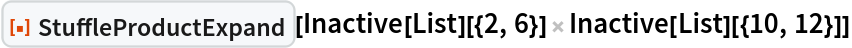 ResourceFunction["StuffleProductExpand"][
 Inactive[List][{2, 6}] Inactive[List][{10, 12}]]