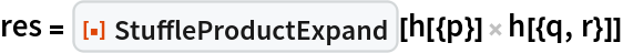 res = ResourceFunction["StuffleProductExpand"][h[{p}] h[{q, r}]]