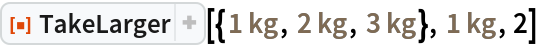 ResourceFunction[
 "TakeLarger"][{Quantity[1, "Kilograms"], Quantity[2, "Kilograms"], Quantity[3, "Kilograms"]}, Quantity[1, "Kilograms"], 2]