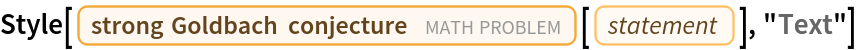 Style[Entity["FamousMathProblem", "GoldbachConjectureStrong"][
  EntityProperty["FamousMathProblem", "Statement"]], "Text"]