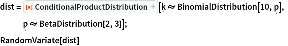 dist = ResourceFunction["ConditionalProductDistribution", ResourceVersion->"1.0.0"][\[FormalK] \[Distributed] BinomialDistribution[10, \[FormalP]], \[FormalP] \[Distributed] BetaDistribution[2, 3]];
RandomVariate[dist]