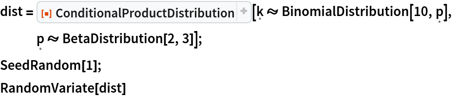 dist = ResourceFunction[
   "ConditionalProductDistribution"][\[FormalK] \[Distributed] BinomialDistribution[10, \[FormalP]], \[FormalP] \[Distributed] BetaDistribution[2, 3]];
SeedRandom[1]; RandomVariate[dist]