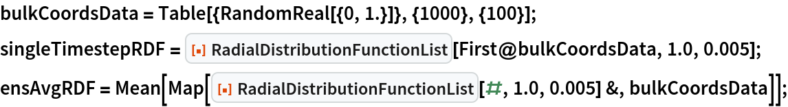 bulkCoordsData = Table[{RandomReal[{0, 1.}]}, {1000}, {100}];
singleTimestepRDF = ResourceFunction["RadialDistributionFunctionList"][
   First@bulkCoordsData, 1.0, 0.005];
ensAvgRDF = Mean[Map[ResourceFunction["RadialDistributionFunctionList"][#, 1.0, 0.005] &, bulkCoordsData]];