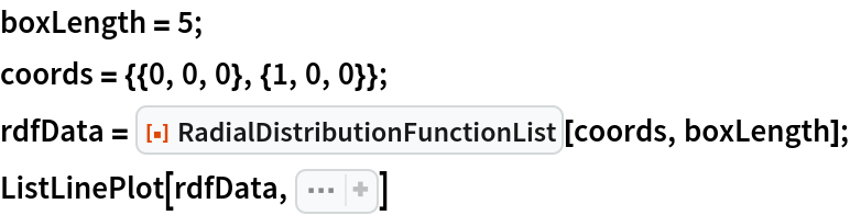 boxLength = 5;
coords = {{0, 0, 0}, {1, 0, 0}};
rdfData = ResourceFunction["RadialDistributionFunctionList"][coords, boxLength];
ListLinePlot[rdfData, Sequence[
 PlotRange -> All, Frame -> True, FrameLabel -> Map[Style[#, 16]& , {"Distance", "Relative Density"}]]
 ]