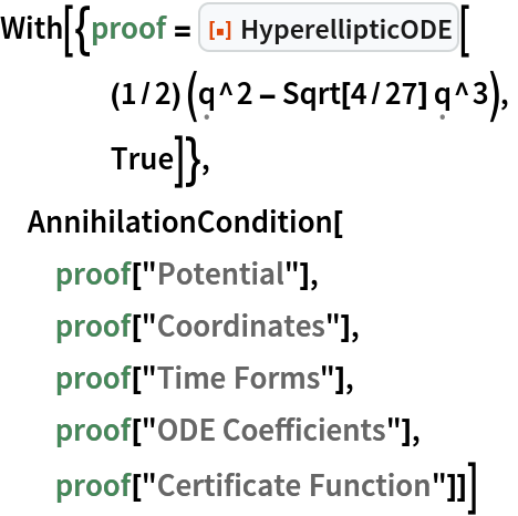 With[{proof = ResourceFunction["HyperellipticODE"][
    (1/2) (\[FormalQ]^2 - Sqrt[4/27] \[FormalQ]^3),
    True]},
 AnnihilationCondition[
  proof["Potential"],
  proof["Coordinates"],
  proof["Time Forms"],
  proof["ODE Coefficients"],
  proof["Certificate Function"]]]