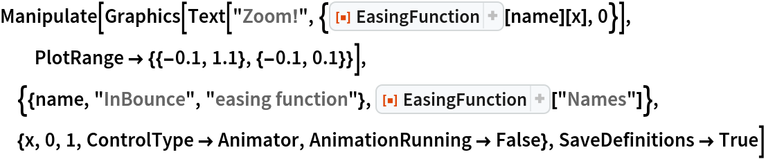 Manipulate[
 Graphics[Text[
   "Zoom!", {ResourceFunction["EasingFunction"][name][x], 0}], PlotRange -> {{-0.1, 1.1}, {-0.1, 0.1}}], {{name, "InBounce", "easing function"}, ResourceFunction["EasingFunction"]["Names"]}, {x, 0, 1, ControlType -> Animator, AnimationRunning -> False}, SaveDefinitions -> True]