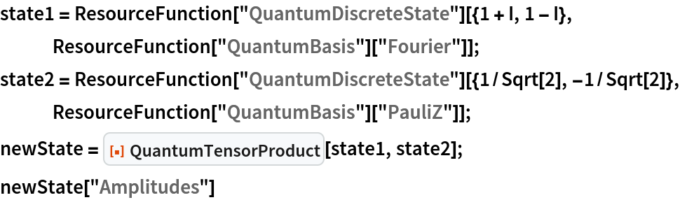 state1 = ResourceFunction["QuantumDiscreteState"][{1 + I, 1 - I}, ResourceFunction["QuantumBasis"]["Fourier"]];
state2 = ResourceFunction["QuantumDiscreteState"][{1/Sqrt[2], -1/Sqrt[2]}, ResourceFunction["QuantumBasis"]["PauliZ"]];
newState = ResourceFunction["QuantumTensorProduct"][state1, state2];
newState["Amplitudes"]