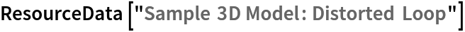 ResourceData[\!\(\*
TagBox["\"\<Sample 3D Model: Distorted Loop\>\"",
#& ,
BoxID -> "ResourceTag-Sample 3D Model: Distorted Loop-Input",
AutoDelete->True]\)]