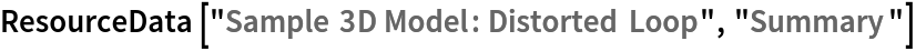ResourceData[\!\(\*
TagBox["\"\<Sample 3D Model: Distorted Loop\>\"",
#& ,
BoxID -> "ResourceTag-Sample 3D Model: Distorted Loop-Input",
AutoDelete->True]\), "Summary"]