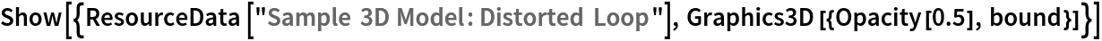 Show[{ResourceData[\!\(\*
TagBox["\"\<Sample 3D Model: Distorted Loop\>\"",
#& ,
BoxID -> "ResourceTag-Sample 3D Model: Distorted Loop-Input",
AutoDelete->True]\)], Graphics3D[{Opacity[0.5], bound}]}]