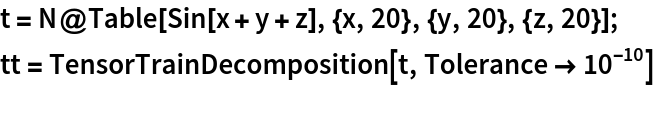 t = N@Table[Sin[x + y + z], {x, 20}, {y, 20}, {z, 20}];
tt = TensorTrainDecomposition[t, Tolerance -> 10^-10]
