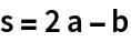 s = 2 a - b