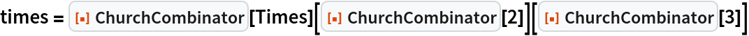times = ResourceFunction["ChurchCombinator"][Times][
   ResourceFunction["ChurchCombinator"][2]][
  ResourceFunction["ChurchCombinator"][3]]