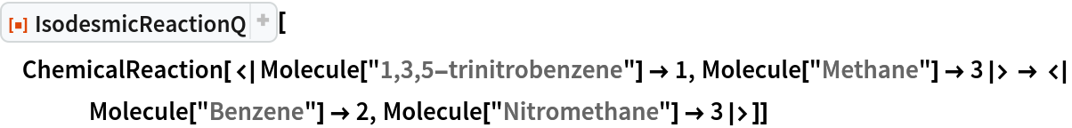 ResourceFunction["IsodesmicReactionQ"][
 ChemicalReaction[<|Molecule["1,3,5-trinitrobenzene"] -> 1, Molecule["Methane"] -> 3|> -> <|Molecule["Benzene"] -> 2, Molecule["Nitromethane"] -> 3|>]]