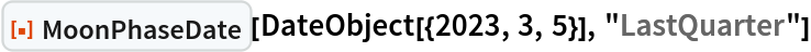 ResourceFunction["MoonPhaseDate"][
 DateObject[{2023, 3, 5}], "LastQuarter"]
