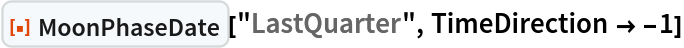 ResourceFunction["MoonPhaseDate"]["LastQuarter", TimeDirection -> -1]