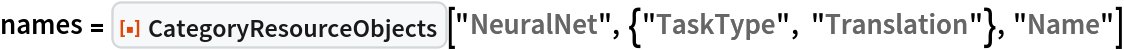 names = ResourceFunction["CategoryResourceObjects"][
  "NeuralNet", {"TaskType", "Translation"}, "Name"]
