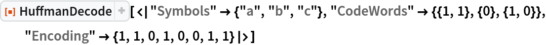 ResourceFunction["HuffmanDecode", ResourceVersion->"2.0.0"][<|"Symbols" -> {"a", "b", "c"}, "CodeWords" -> {{1, 1}, {0}, {1, 0}}, "Encoding" -> {1, 1, 0, 1, 0, 0, 1, 1}|>]