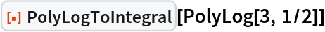ResourceFunction["PolyLogToIntegral"][PolyLog[3, 1/2]]