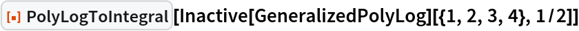 ResourceFunction["PolyLogToIntegral"][
 Inactive[GeneralizedPolyLog][{1, 2, 3, 4}, 1/2]]