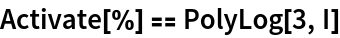 Activate[%] == PolyLog[3, I]