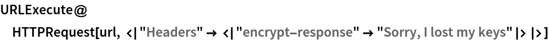 URLExecute@
 HTTPRequest[
  url, <|"Headers" -> <|"encrypt-response" -> "Sorry, I lost my keys"|>|>]